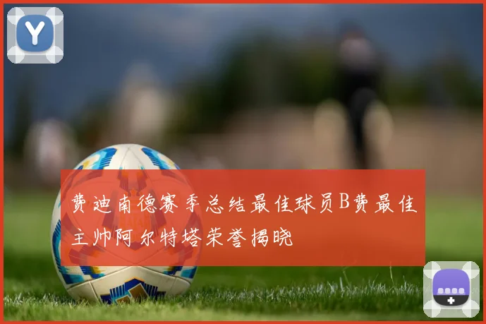 费迪南德赛季总结最佳球员B费最佳主帅阿尔特塔荣誉揭晓