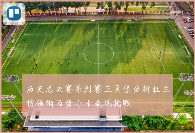 历史总决赛系列赛正负值分析杜兰特领衔马努小卡表现抢眼