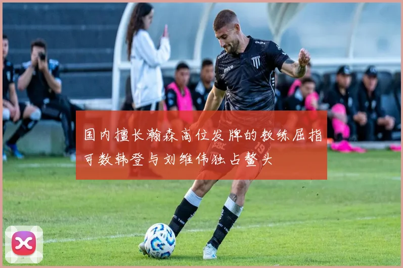国内擅长瀚森高位发牌的教练屈指可数韩登与刘维伟独占鳌头