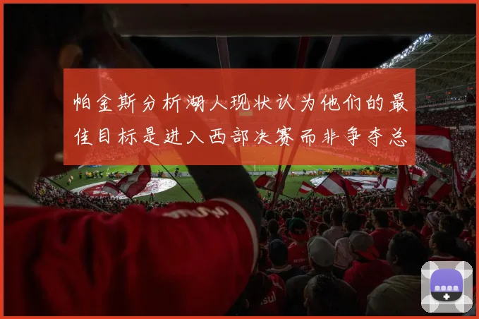 帕金斯分析湖人现状认为他们的最佳目标是进入西部决赛而非争夺总冠军