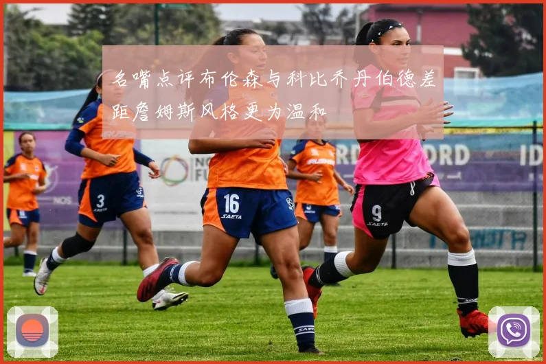 名嘴点评布伦森与科比乔丹伯德差距詹姆斯风格更为温和